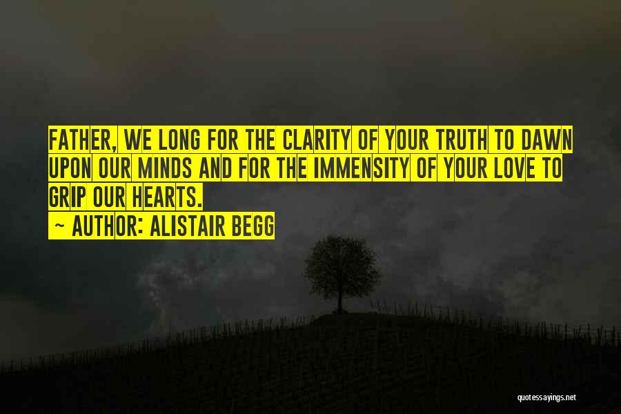 Alistair Begg Quotes: Father, We Long For The Clarity Of Your Truth To Dawn Upon Our Minds And For The Immensity Of Your