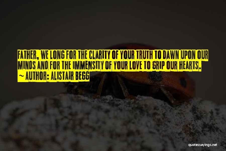 Alistair Begg Quotes: Father, We Long For The Clarity Of Your Truth To Dawn Upon Our Minds And For The Immensity Of Your