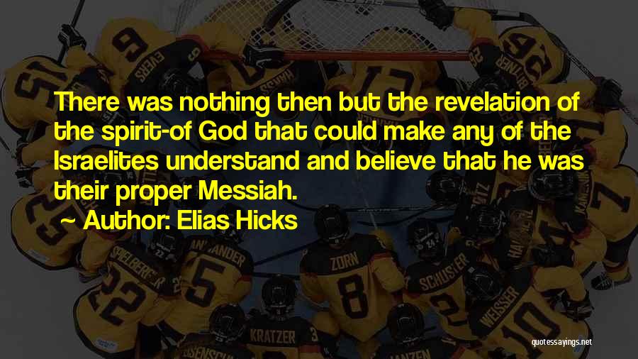 Elias Hicks Quotes: There Was Nothing Then But The Revelation Of The Spirit-of God That Could Make Any Of The Israelites Understand And