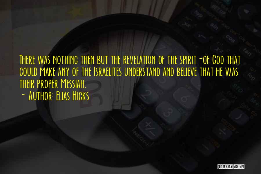 Elias Hicks Quotes: There Was Nothing Then But The Revelation Of The Spirit-of God That Could Make Any Of The Israelites Understand And