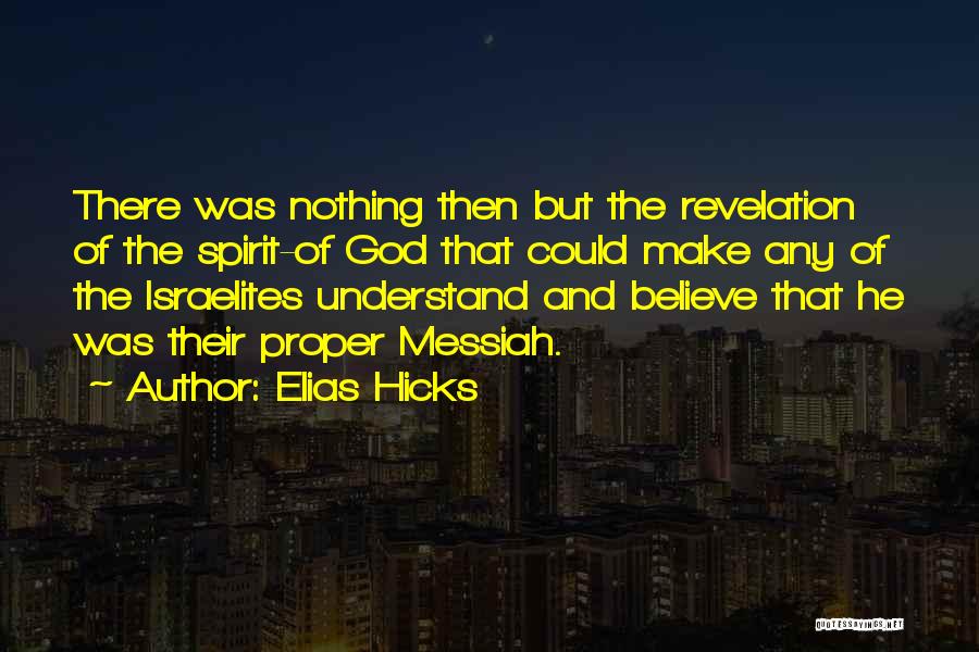 Elias Hicks Quotes: There Was Nothing Then But The Revelation Of The Spirit-of God That Could Make Any Of The Israelites Understand And