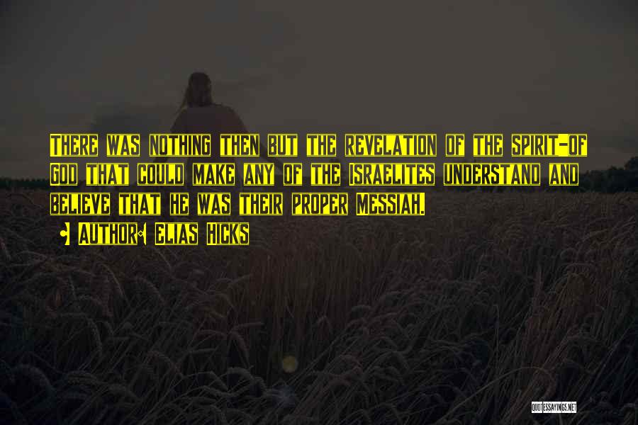 Elias Hicks Quotes: There Was Nothing Then But The Revelation Of The Spirit-of God That Could Make Any Of The Israelites Understand And