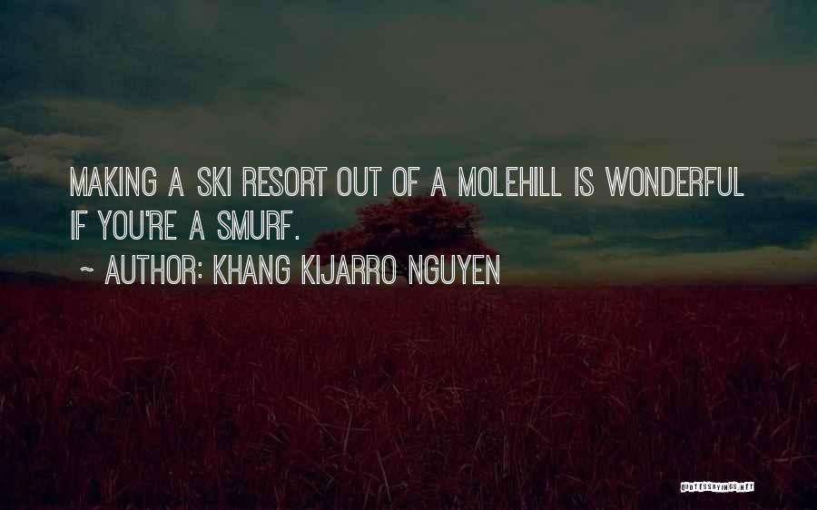 Khang Kijarro Nguyen Quotes: Making A Ski Resort Out Of A Molehill Is Wonderful If You're A Smurf.