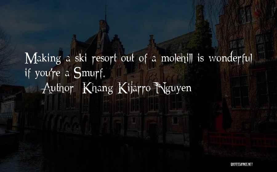 Khang Kijarro Nguyen Quotes: Making A Ski Resort Out Of A Molehill Is Wonderful If You're A Smurf.