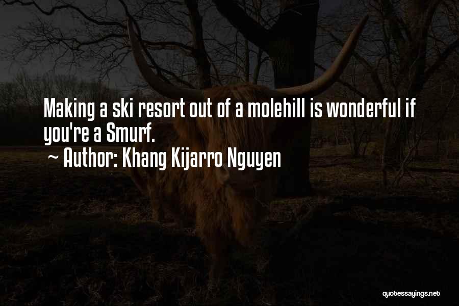 Khang Kijarro Nguyen Quotes: Making A Ski Resort Out Of A Molehill Is Wonderful If You're A Smurf.