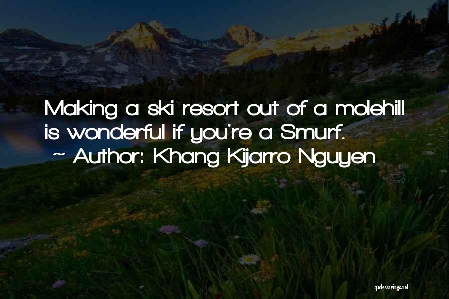 Khang Kijarro Nguyen Quotes: Making A Ski Resort Out Of A Molehill Is Wonderful If You're A Smurf.