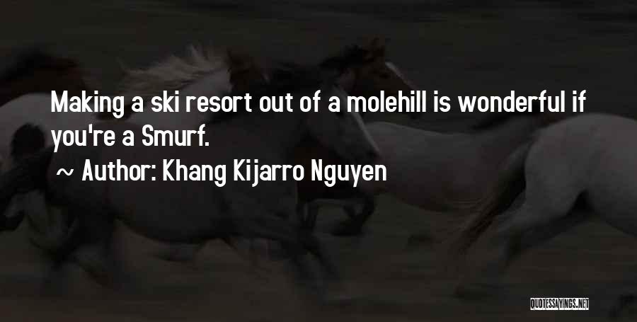 Khang Kijarro Nguyen Quotes: Making A Ski Resort Out Of A Molehill Is Wonderful If You're A Smurf.