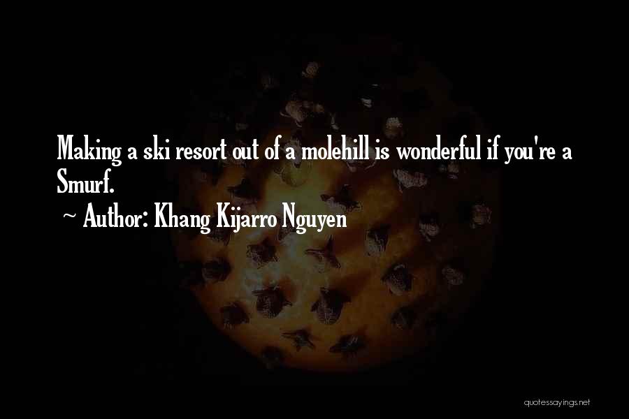 Khang Kijarro Nguyen Quotes: Making A Ski Resort Out Of A Molehill Is Wonderful If You're A Smurf.