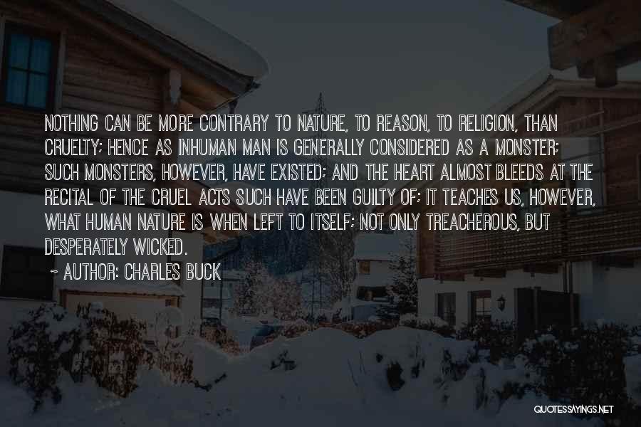 Charles Buck Quotes: Nothing Can Be More Contrary To Nature, To Reason, To Religion, Than Cruelty; Hence As Inhuman Man Is Generally Considered