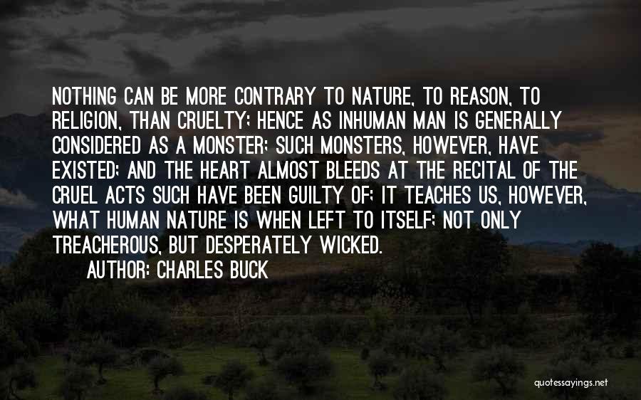 Charles Buck Quotes: Nothing Can Be More Contrary To Nature, To Reason, To Religion, Than Cruelty; Hence As Inhuman Man Is Generally Considered