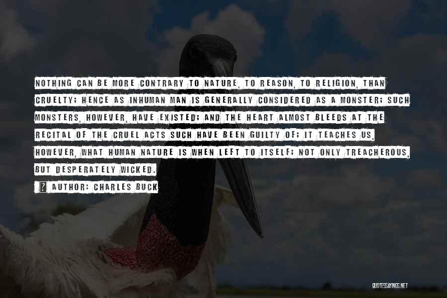 Charles Buck Quotes: Nothing Can Be More Contrary To Nature, To Reason, To Religion, Than Cruelty; Hence As Inhuman Man Is Generally Considered