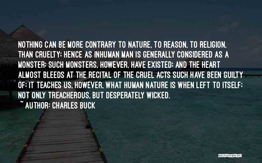 Charles Buck Quotes: Nothing Can Be More Contrary To Nature, To Reason, To Religion, Than Cruelty; Hence As Inhuman Man Is Generally Considered
