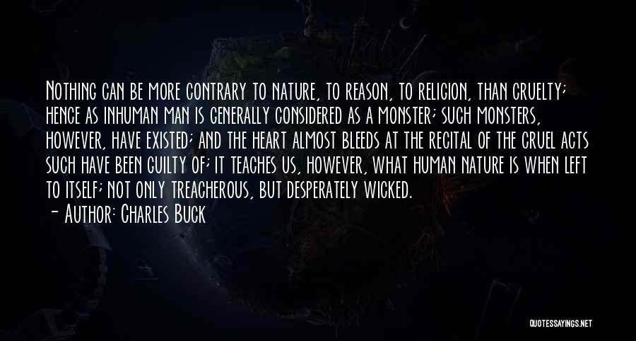 Charles Buck Quotes: Nothing Can Be More Contrary To Nature, To Reason, To Religion, Than Cruelty; Hence As Inhuman Man Is Generally Considered