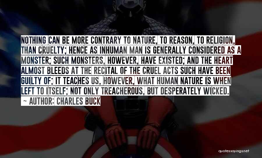 Charles Buck Quotes: Nothing Can Be More Contrary To Nature, To Reason, To Religion, Than Cruelty; Hence As Inhuman Man Is Generally Considered