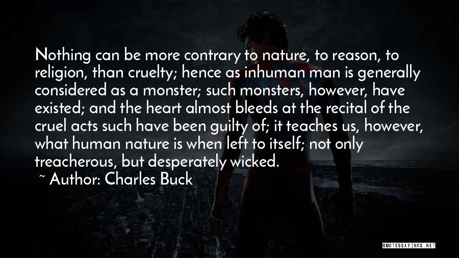 Charles Buck Quotes: Nothing Can Be More Contrary To Nature, To Reason, To Religion, Than Cruelty; Hence As Inhuman Man Is Generally Considered