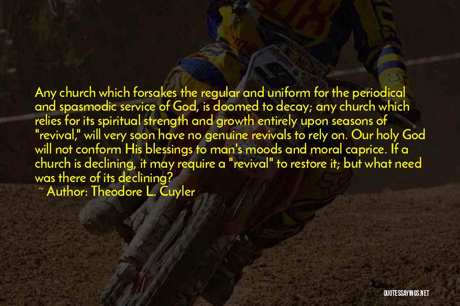 Theodore L. Cuyler Quotes: Any Church Which Forsakes The Regular And Uniform For The Periodical And Spasmodic Service Of God, Is Doomed To Decay;