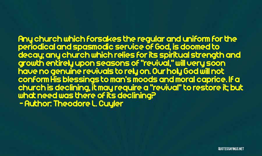 Theodore L. Cuyler Quotes: Any Church Which Forsakes The Regular And Uniform For The Periodical And Spasmodic Service Of God, Is Doomed To Decay;