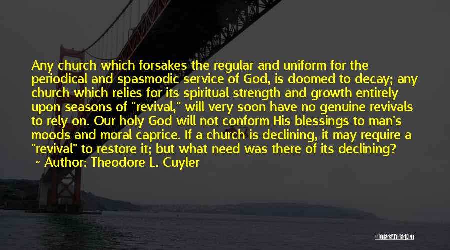 Theodore L. Cuyler Quotes: Any Church Which Forsakes The Regular And Uniform For The Periodical And Spasmodic Service Of God, Is Doomed To Decay;