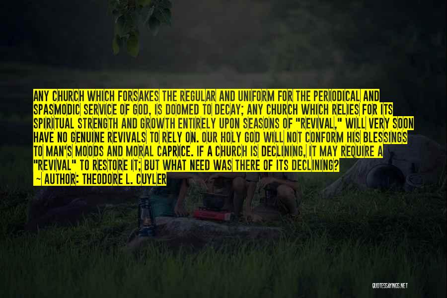 Theodore L. Cuyler Quotes: Any Church Which Forsakes The Regular And Uniform For The Periodical And Spasmodic Service Of God, Is Doomed To Decay;