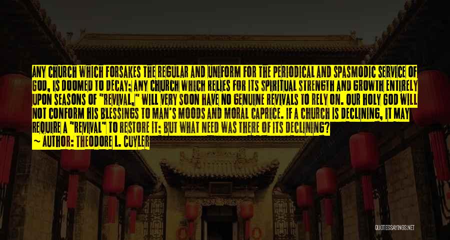 Theodore L. Cuyler Quotes: Any Church Which Forsakes The Regular And Uniform For The Periodical And Spasmodic Service Of God, Is Doomed To Decay;