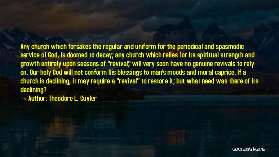 Theodore L. Cuyler Quotes: Any Church Which Forsakes The Regular And Uniform For The Periodical And Spasmodic Service Of God, Is Doomed To Decay;