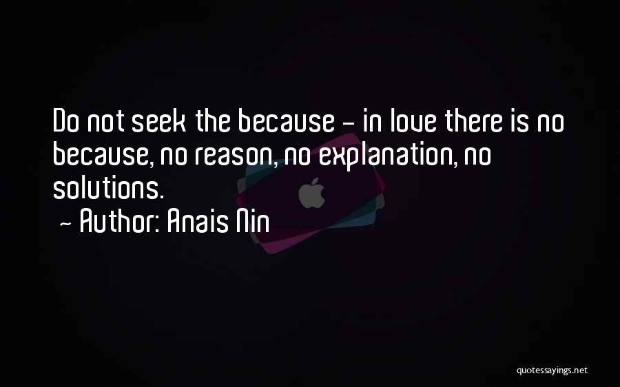 Anais Nin Quotes: Do Not Seek The Because - In Love There Is No Because, No Reason, No Explanation, No Solutions.