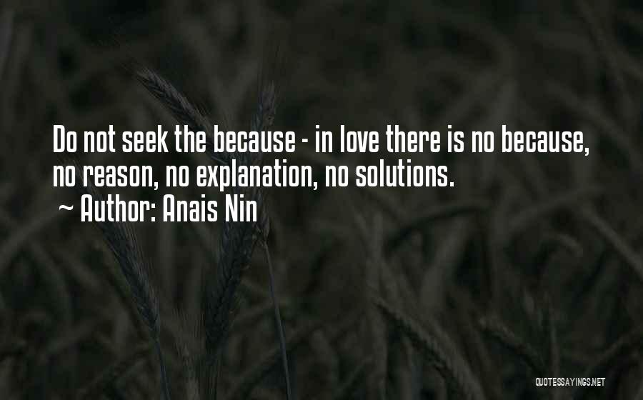 Anais Nin Quotes: Do Not Seek The Because - In Love There Is No Because, No Reason, No Explanation, No Solutions.