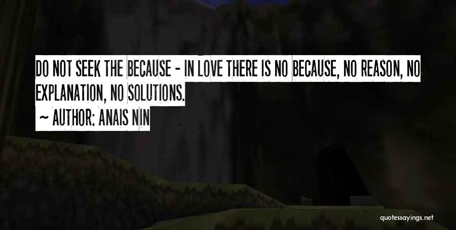 Anais Nin Quotes: Do Not Seek The Because - In Love There Is No Because, No Reason, No Explanation, No Solutions.