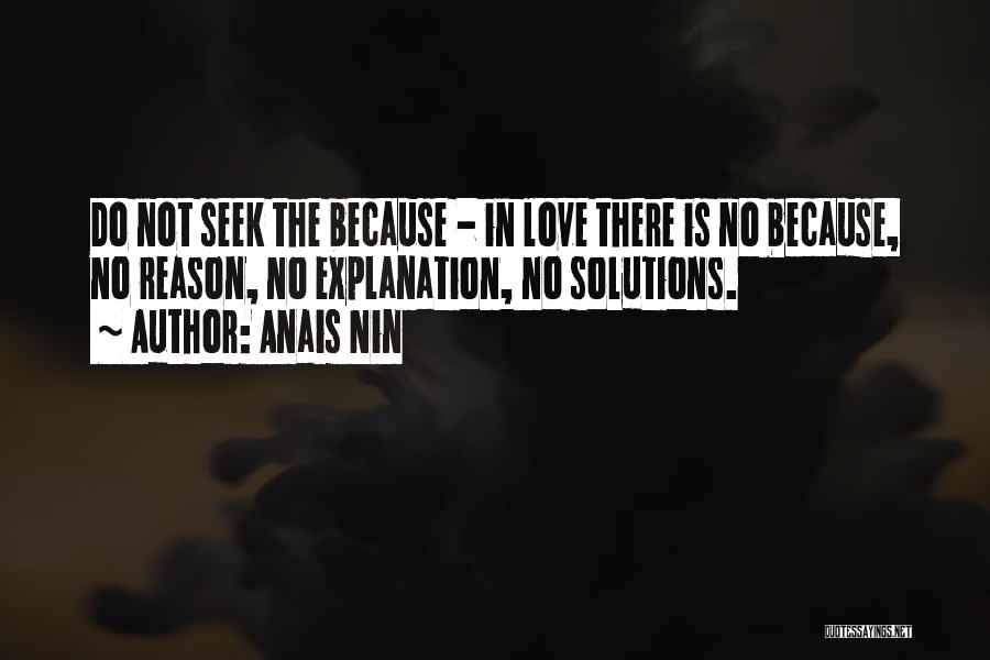 Anais Nin Quotes: Do Not Seek The Because - In Love There Is No Because, No Reason, No Explanation, No Solutions.