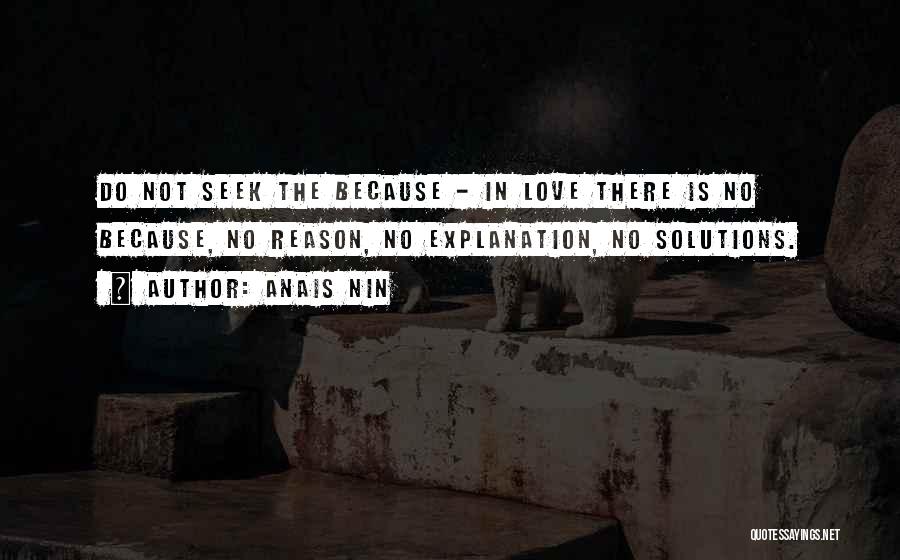 Anais Nin Quotes: Do Not Seek The Because - In Love There Is No Because, No Reason, No Explanation, No Solutions.
