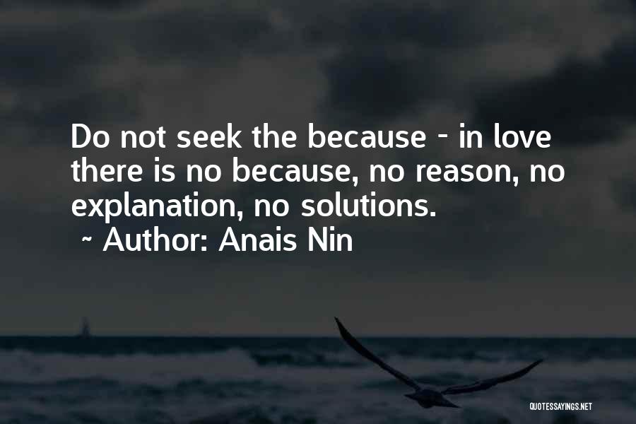 Anais Nin Quotes: Do Not Seek The Because - In Love There Is No Because, No Reason, No Explanation, No Solutions.
