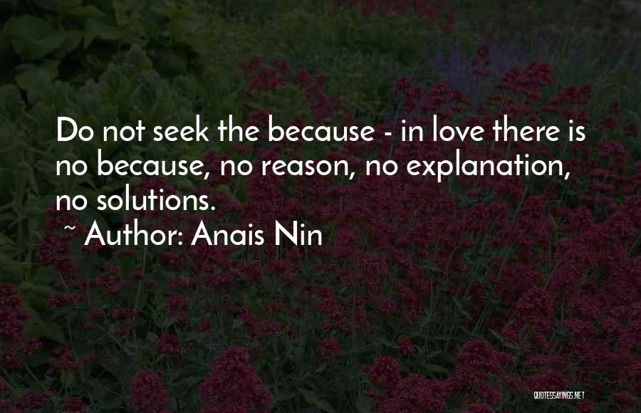 Anais Nin Quotes: Do Not Seek The Because - In Love There Is No Because, No Reason, No Explanation, No Solutions.