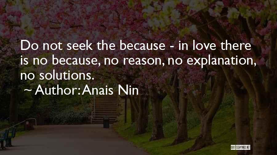 Anais Nin Quotes: Do Not Seek The Because - In Love There Is No Because, No Reason, No Explanation, No Solutions.