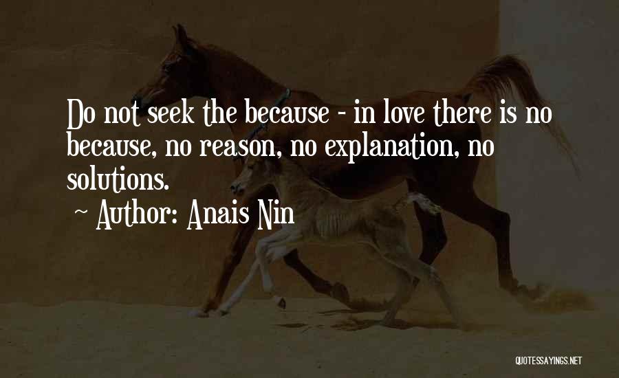 Anais Nin Quotes: Do Not Seek The Because - In Love There Is No Because, No Reason, No Explanation, No Solutions.