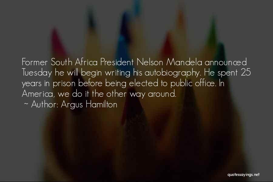 Argus Hamilton Quotes: Former South Africa President Nelson Mandela Announced Tuesday He Will Begin Writing His Autobiography. He Spent 25 Years In Prison