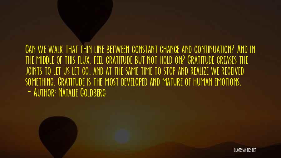 Natalie Goldberg Quotes: Can We Walk That Thin Line Between Constant Change And Continuation? And In The Middle Of This Flux, Feel Gratitude