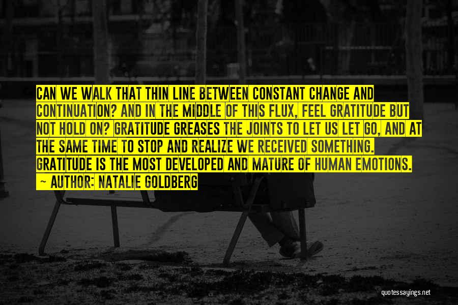 Natalie Goldberg Quotes: Can We Walk That Thin Line Between Constant Change And Continuation? And In The Middle Of This Flux, Feel Gratitude