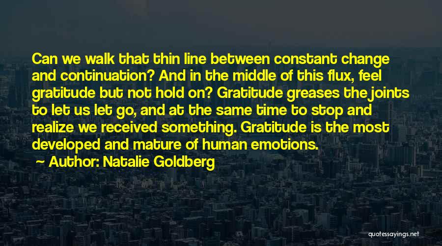 Natalie Goldberg Quotes: Can We Walk That Thin Line Between Constant Change And Continuation? And In The Middle Of This Flux, Feel Gratitude