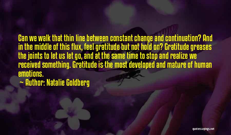 Natalie Goldberg Quotes: Can We Walk That Thin Line Between Constant Change And Continuation? And In The Middle Of This Flux, Feel Gratitude