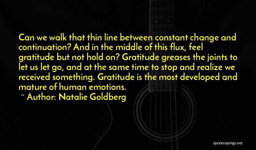 Natalie Goldberg Quotes: Can We Walk That Thin Line Between Constant Change And Continuation? And In The Middle Of This Flux, Feel Gratitude