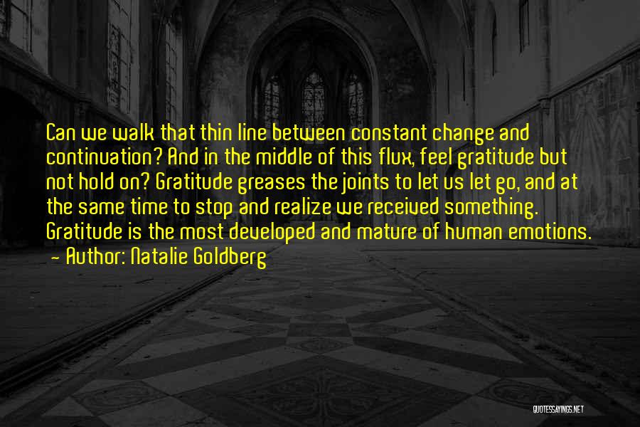 Natalie Goldberg Quotes: Can We Walk That Thin Line Between Constant Change And Continuation? And In The Middle Of This Flux, Feel Gratitude