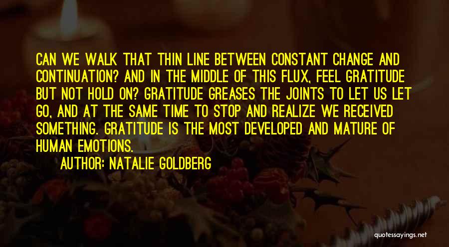 Natalie Goldberg Quotes: Can We Walk That Thin Line Between Constant Change And Continuation? And In The Middle Of This Flux, Feel Gratitude