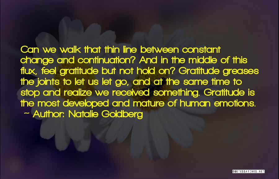 Natalie Goldberg Quotes: Can We Walk That Thin Line Between Constant Change And Continuation? And In The Middle Of This Flux, Feel Gratitude
