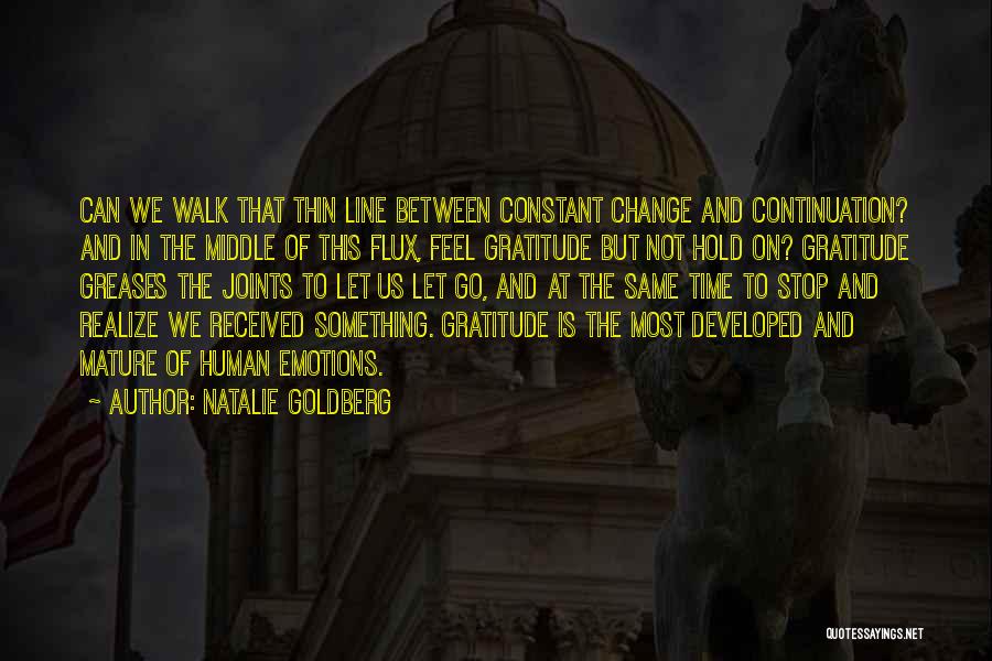 Natalie Goldberg Quotes: Can We Walk That Thin Line Between Constant Change And Continuation? And In The Middle Of This Flux, Feel Gratitude