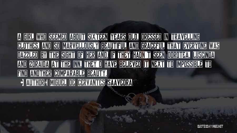 Miguel De Cervantes Saavedra Quotes: A Girl Who Seemed About Sixteen Years Old, Dressed In Travelling Clothes, And So Marvellously Beautiful And Graceful That Everyone