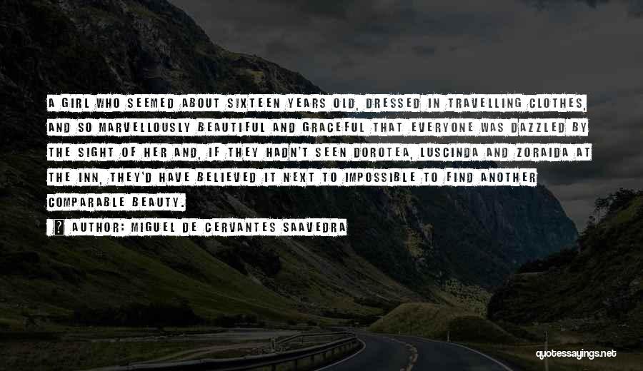 Miguel De Cervantes Saavedra Quotes: A Girl Who Seemed About Sixteen Years Old, Dressed In Travelling Clothes, And So Marvellously Beautiful And Graceful That Everyone