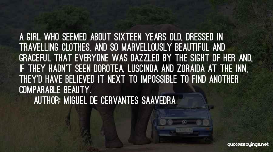 Miguel De Cervantes Saavedra Quotes: A Girl Who Seemed About Sixteen Years Old, Dressed In Travelling Clothes, And So Marvellously Beautiful And Graceful That Everyone