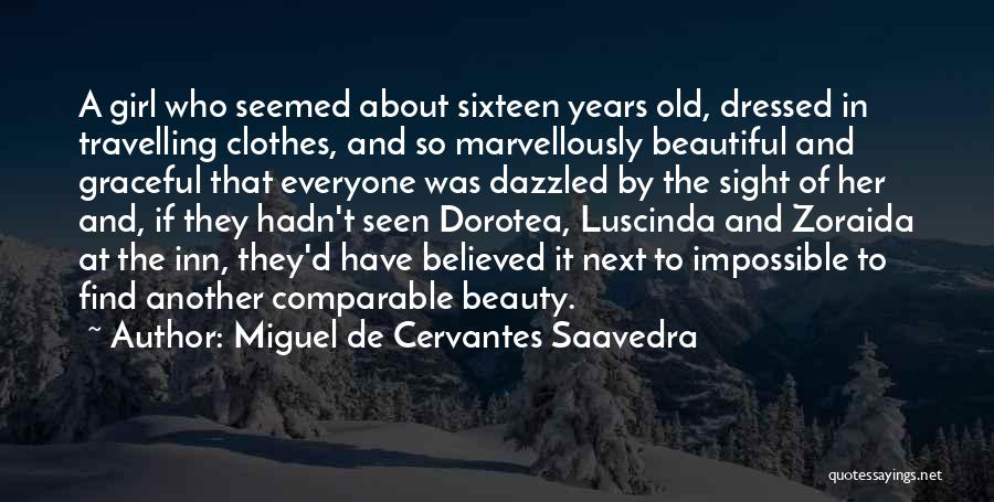 Miguel De Cervantes Saavedra Quotes: A Girl Who Seemed About Sixteen Years Old, Dressed In Travelling Clothes, And So Marvellously Beautiful And Graceful That Everyone