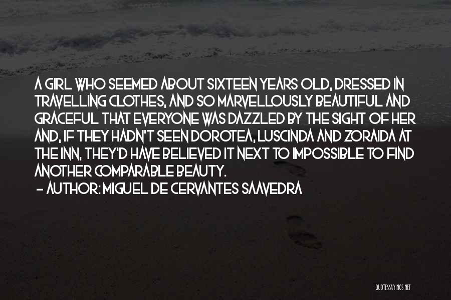 Miguel De Cervantes Saavedra Quotes: A Girl Who Seemed About Sixteen Years Old, Dressed In Travelling Clothes, And So Marvellously Beautiful And Graceful That Everyone