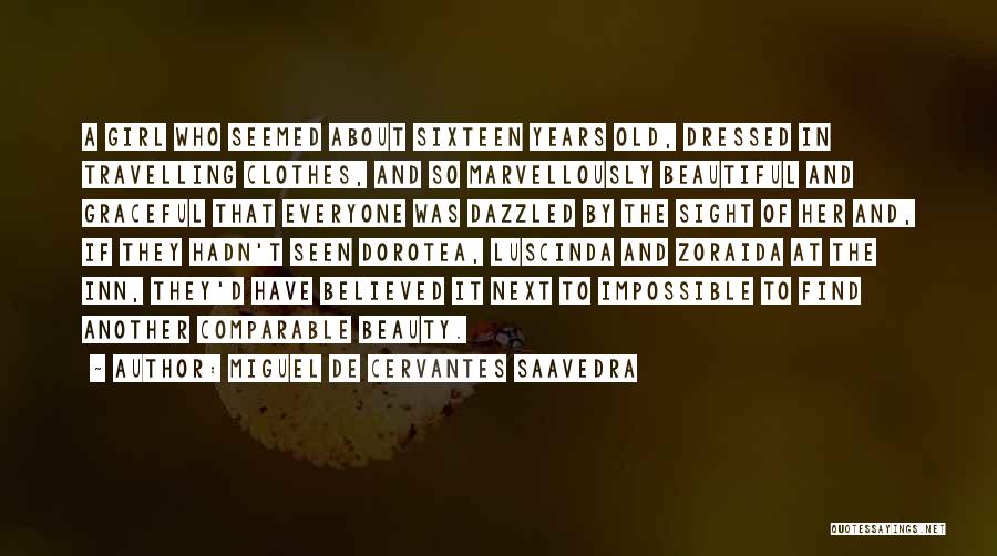 Miguel De Cervantes Saavedra Quotes: A Girl Who Seemed About Sixteen Years Old, Dressed In Travelling Clothes, And So Marvellously Beautiful And Graceful That Everyone